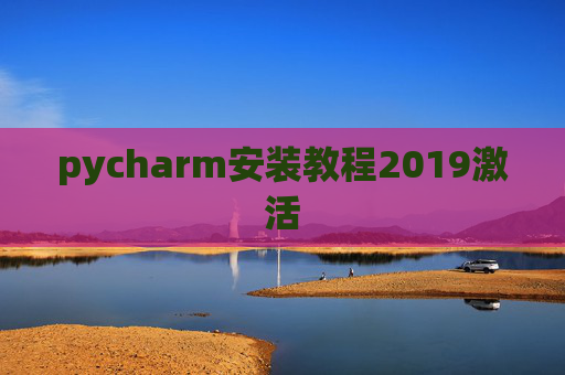 pycharm安装教程2019激活 pycharm安装教程2019激活